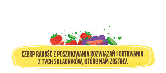 Czerp radość z poszukiwania rozwiązań i gotowania z tych składników, które nam zostały.